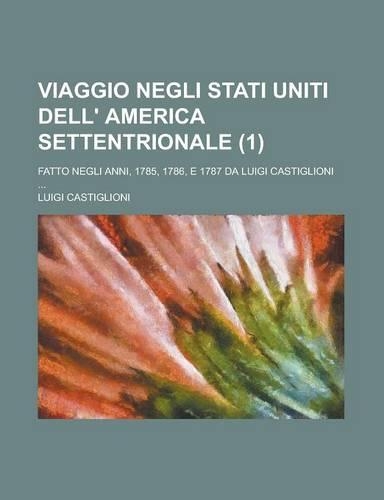 Viaggio Negli Stati Uniti Dell' America Settentrionale; Fatto Negli Anni, 1785, 1786, E 1787 Da Luigi Castiglioni ... (1): (English)
