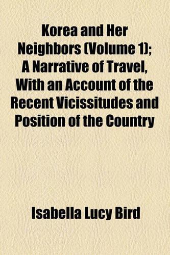 Korea and Her Neighbors (Volume 1); A Narrative of Travel, with an Account of the Recent Vicissitudes and Position of the Country