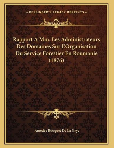 Rapport A Mm. Les Administrateurs Des Domaines Sur L'Organisation Du Service Forestier En Roumanie (1876)