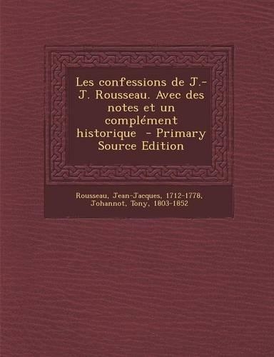 Les Confessions de J.-J. Rousseau. Avec Des Notes Et Un Complement Historique