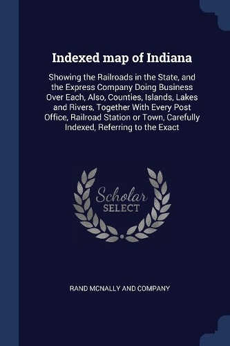 Indexed map of Indiana: Showing the Railroads in the State, and the Express Company Doing Business Over Each, Also, Counties, Islands, Lakes and Rivers, Together With Every