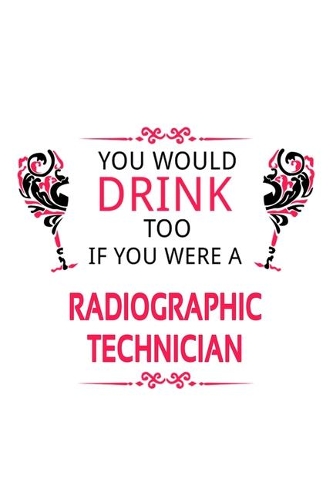 You Would Drink Too If You Were A Radiographic Technician