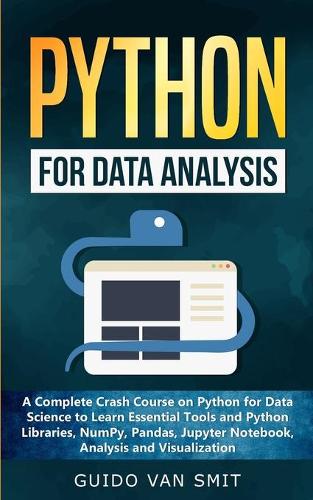 Python for Data Analysis: A Complete Crash Course on Python for Data Science to Learn Essential Tools and Python Libraries, NumPy, Pandas, Jupyter Notebook, Analysis and Visu