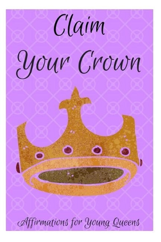 Claim Your Crown: Affirmations for Young Queens