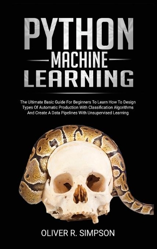 Python Machine Learning: The Ultimate Basic Guide For Beginners To Learn How To Design Types Of Automatic Production With Classification Algorithms, Create A Data Pipelines (2 Python)