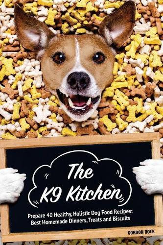 The K9 Kitchen: Prepare 40 Healthy, Holistic Dog Food Recipes: Best Homemade Dinners, Treats and Biscuits