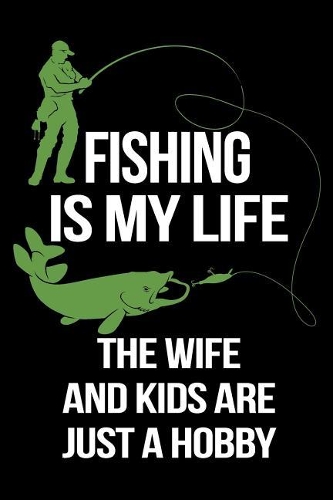 Fishing Is My Life The Wife And Kids Are Just A Hobby