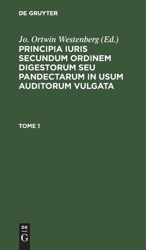 Principia Iuris Secundum Ordinem Digestorum Seu Pandectarum in Usum Auditorum Vulgata. Tome 1