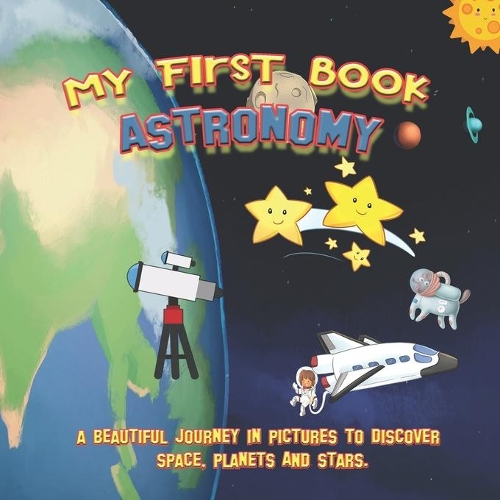 My first book ASTRONOMY: A beautiful journey in pictures to discover space, planets and stars.: Educational book with pictures for kids ages 2 to 5 years old, to learn the s