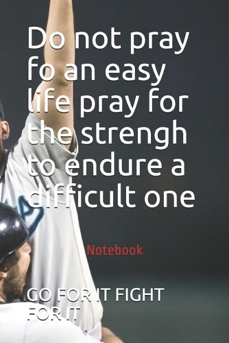 Do not pray fo an easy life pray for the strengh to endure a difficult one