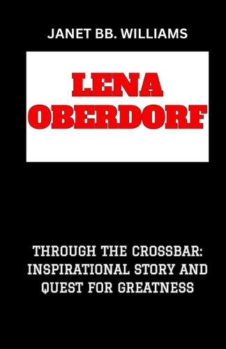 Lena Oberdorf: "Through the Crossbar: Inspirational Story and Quest for Greatness"
