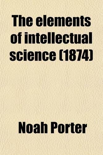 The Elements of Intellectual Science; A Manual for Schools and Colleges