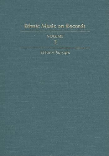 Ethnic Music on Records: A Discography of Ethnic Recordings Produced in the United States, 1893-1942. Vol. 3: Eastern Europe(Music in American Life)
