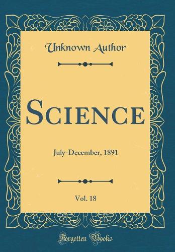 Science, Vol. 18: July-December, 1891 (Classic Reprint)