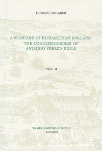 A Spaniard in Elizabethan England:  The Correspondence of Antonio Pérez's Exile (II): (Monografías A)