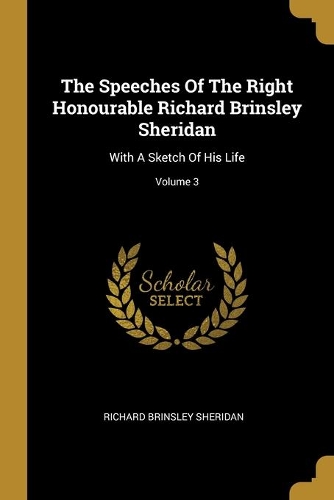 The Speeches Of The Right Honourable Richard Brinsley Sheridan: With A Sketch Of His Life; Volume 3