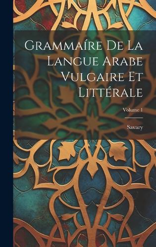 Grammaíre De La Langue Arabe Vulgaire Et Littérale; Volume 1