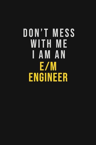 Don't Mess With Me I Am An E/M Engineer