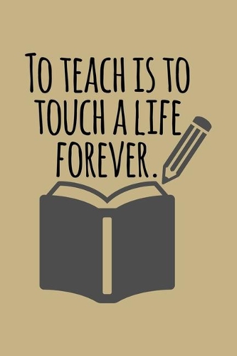 To Teach Is To Touch A Life Forever