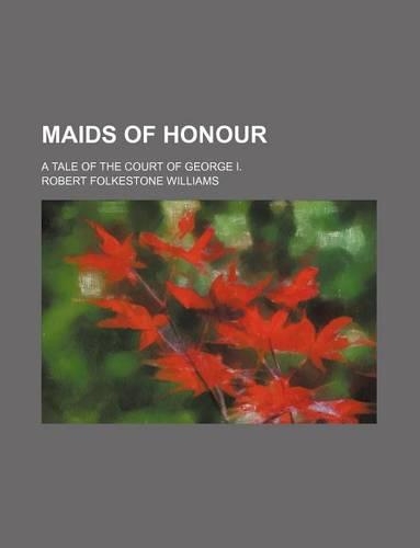 Maids of Honour (Volume 3); A Tale of the Court of George I.