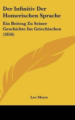 Der Infinitiv Der Homerischen Sprache: Ein Beitrag Zu Seiner Geschichte Im Griechischen (1856)(German)