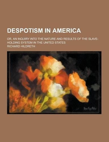 Despotism in America; Or, an Inquiry Into the Nature and Results of the Slave-Holding System in the United States