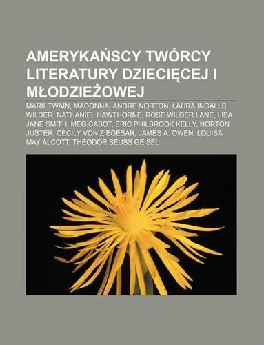 Ameryka Scy Tworcy Literatury Dzieci Cej I M Odzie Owej: Mark Twain, Madonna, Andre Norton, Laura Ingalls Wilder, Nathaniel Hawthorne(Polish)