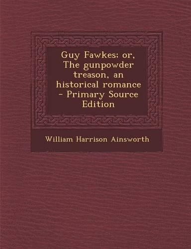 Guy Fawkes; Or, the Gunpowder Treason, an Historical Romance: (English)