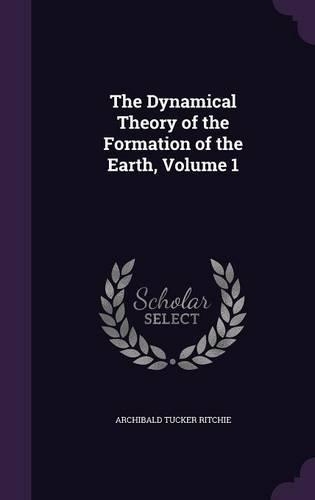 The Dynamical Theory of the Formation of the Earth, Volume 1: (English)