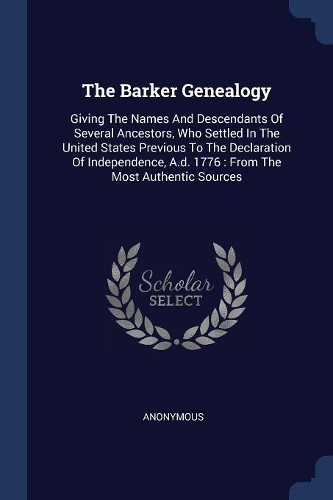The Barker Genealogy: Giving The Names And Descendants Of Several Ancestors, Who Settled In The United States Previous To The Declaration Of Independence, A.d. 1776: From