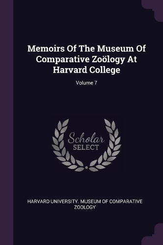 Memoirs of the Museum of Comparative Zoölogy at Harvard College; Volume 7