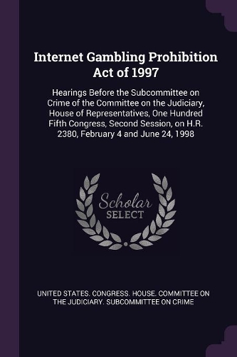Internet Gambling Prohibition Act of 1997: Hearings Before the Subcommittee on Crime of the Committee on the Judiciary, House of Representatives, One Hundred Fifth Congress, Second Session, o