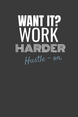 Want It? Work Harder Hustle-On.