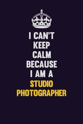 I Can't Keep Calm Because I Am A Studio Photographer