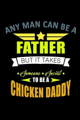 Any Man Can Be A Father But It Takes Someone Special To Be A Chicken Daddy