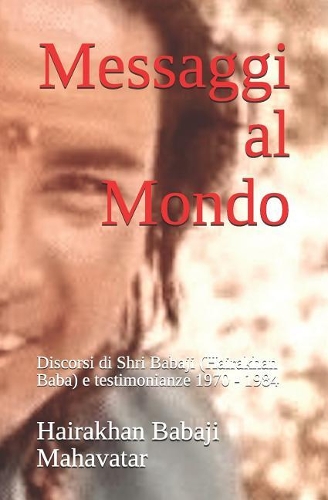 Messaggi al Mondo: Discorsi di Shri Babaji (Hairakhan Baba) e testimonianze 1970 - 1984(1 Babaji Mahavatar)