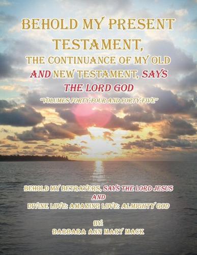Behold My Present Testament: Behold My Present Testament, the Continuance of My Old and New Testament, Says the Lord God