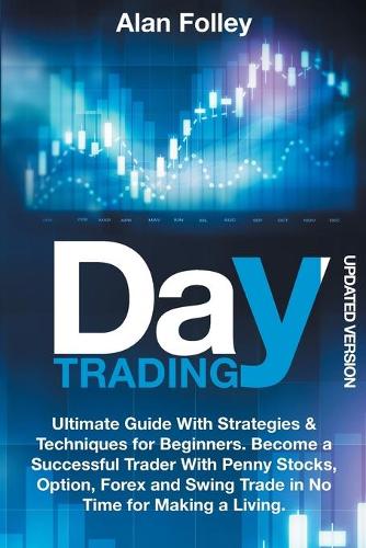 Day Trading Updated Version: Ultimate Guide With Strategies & Techniques for Beginners. Become a Successful Trader With Penny Stocks, Option, Forex and Swing Trade in No Time fo