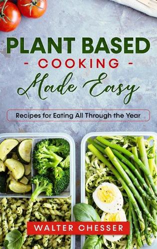 Plant Based Cooking Made Easy: Recipes for Eating All Through the Year