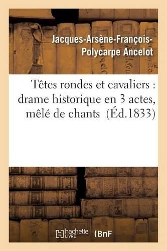 Têtes Rondes Et Cavaliers: Drame Historique En 3 Actes, Mêlé de Chants: (Litterature)