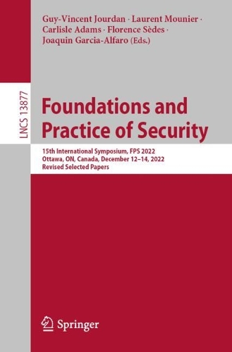 Foundations and Practice of Security: 15th International Symposium, FPS 2022, Ottawa, ON, Canada, December 12–14, 2022, Revised Selected Papers(13877 Lecture Notes in Computer Science)