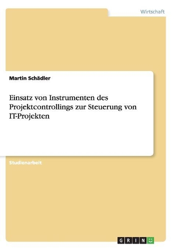 Einsatz von Instrumenten des Projektcontrollings zur Steuerung von IT-Projekten: (German)
