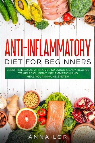 Anti-Inflammatory Diet for Beginners: Essential Guide with over 50 Quick & Easy Recipes to help you Fight Inflammation and Heal your Immune System