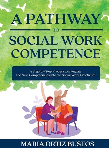 Pathway to Social Work Competence: A Step-by-Step Process to Integrate the Nine Competencies into the Social Work Practicum