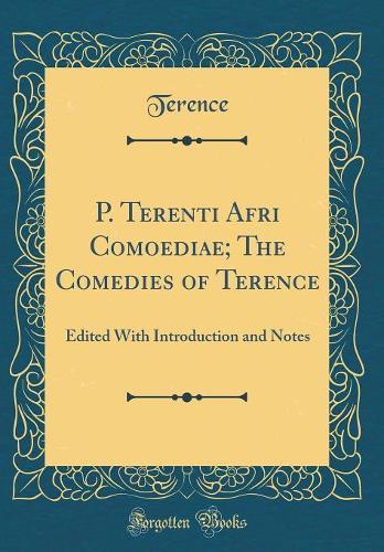 P. Terenti Afri Comoediae; The Comedies of Terence: Edited With Introduction and Notes (Classic Reprint)