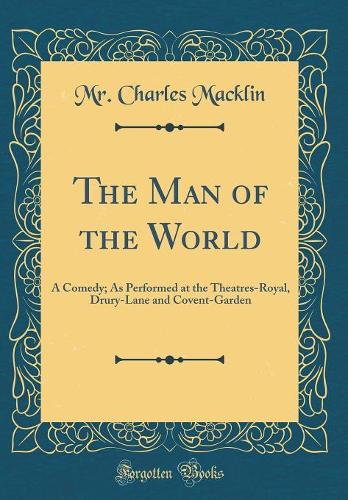 The Man of the World: A Comedy; As Performed at the Theatres-Royal, Drury-Lane and Covent-Garden (Classic Reprint)