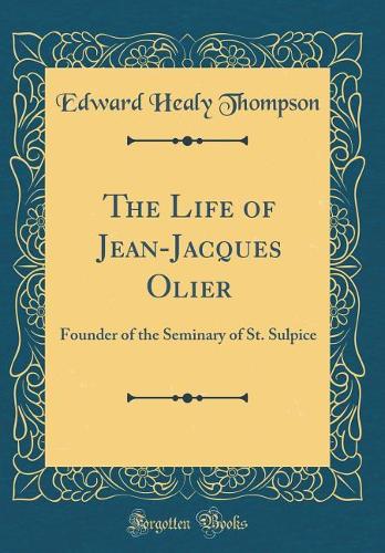 The Life of Jean-Jacques Olier: Founder of the Seminary of St. Sulpice (Classic Reprint)