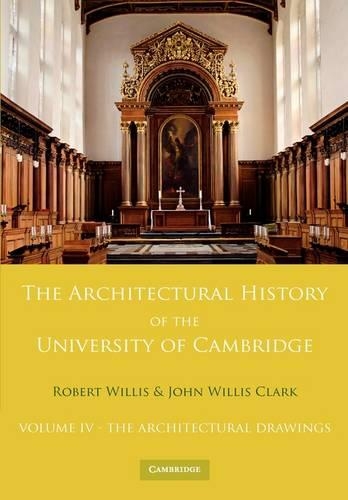 The Architectural History of the University of Cambridge and of the Colleges of Cambridge and Eton: Volume 4, The Architectural Drawings