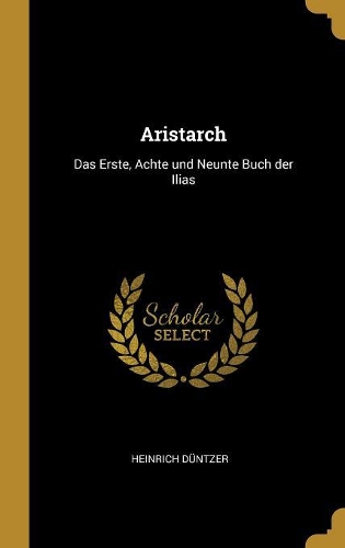 Aristarch: Das Erste, Achte und Neunte Buch der Ilias