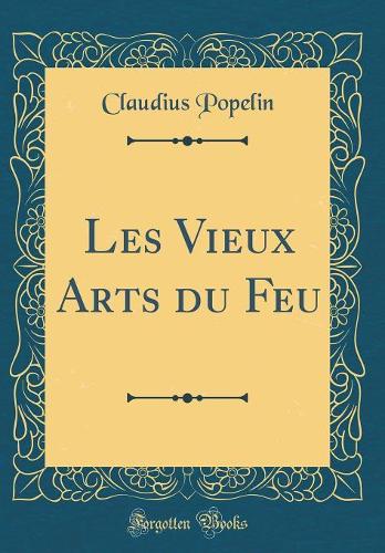 Les Vieux Arts Du Feu (Classic Reprint)